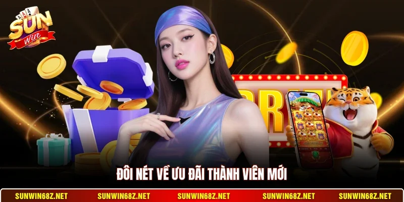 Ưu Đãi Thành Viên Mới - Nhận Ngay Thưởng Khủng Khi Đăng Ký 2 Sunwin Đôi nét về ưu đãi thành viên mới